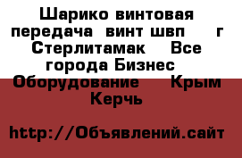 Шарико винтовая передача, винт швп  . (г.Стерлитамак) - Все города Бизнес » Оборудование   . Крым,Керчь